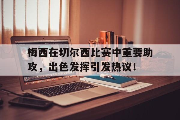 包含梅西在切尔西比赛中重要助攻，出色发挥引发热议！的词条